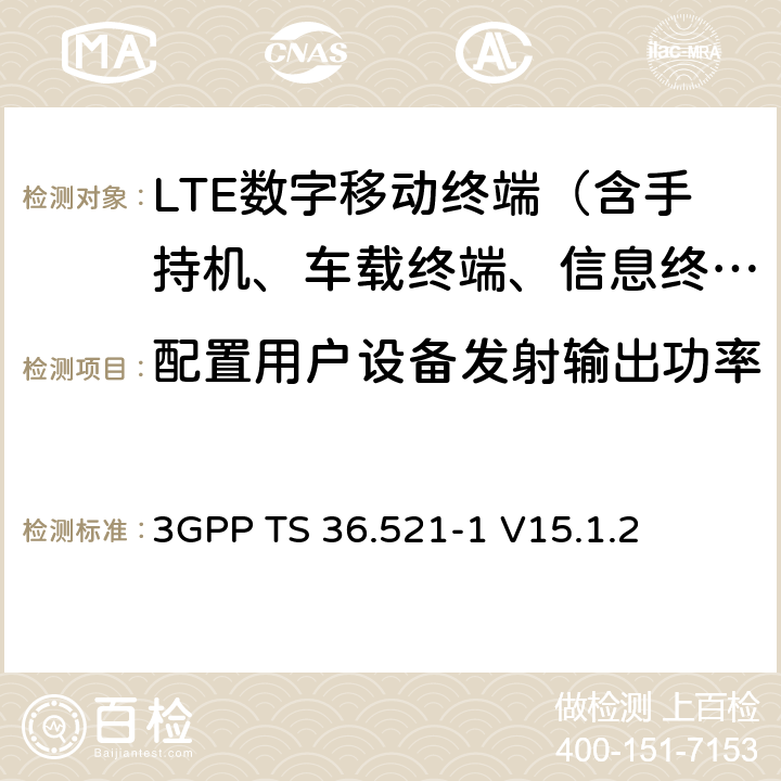 配置用户设备发射输出功率 "第三代合作伙伴计划； 技术规范组无线接入网络； 演进型通用陆地无线接入(E-UTRA)； 用户设备一致性技术规范无线发射和接收； 第一部分： 一致性测试(Release 15)" 3GPP TS 36.521-1 V15.1.2 6.2.5