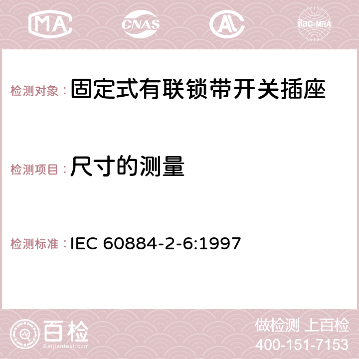 尺寸的测量 家用和类似用途插头插座 第2部分:固定式有联锁带开关插座的特殊要求 IEC 60884-2-6:1997 9