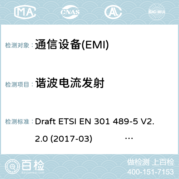 谐波电流发射 无线电设备和服务的电磁兼容性标准（EMC）第5部分：特殊条件 私人陆地移动无线电（PMR）和辅助设备（语音和非语音）和地面集群无线电（TETRA）；协调标准涵盖第2014/53（EU）指令第3.1条（b）的基本要求 Draft ETSI EN 301 489-5 V2.2.0 (2017-03) ETSI EN 301 489-5 V2.1.1 (2016-11) ETSI EN 301 489-5 V2.2.1 (2019-04) 7.1