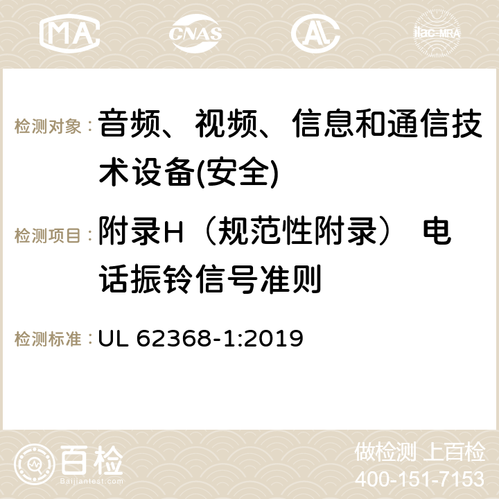 附录H（规范性附录） 电话振铃信号准则 UL 62368-1 音频、视频、信息和通信技术设备第1 部分：安全要求 :2019 附录H