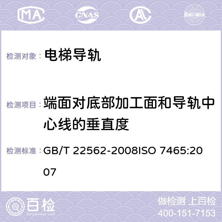 端面对底部加工面和导轨中心线的垂直度 电梯T型导轨 GB/T 22562-2008
ISO 7465:2007 5.5.3.1