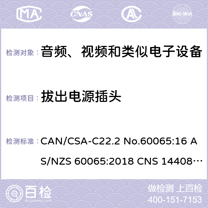 拔出电源插头 CAN/CSA-C22.2 NO.60065 音频、视频及类似电子设备 安全要求 CAN/CSA-C22.2 No.60065:16 AS/NZS 60065:2018 CNS 14408:99 9.1.6