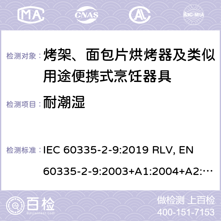 耐潮湿 家用和类似用途电器的安全 烤架、面包片烘烤器及类似用途便携式烹饪器具的特殊要求 IEC 60335-2-9:2019 RLV, EN 60335-2-9:2003+A1:2004+A2:2006+A12:2007+A13:2010+A13:2010/AC:2011+A13:2010/AC:2012 Cl.15