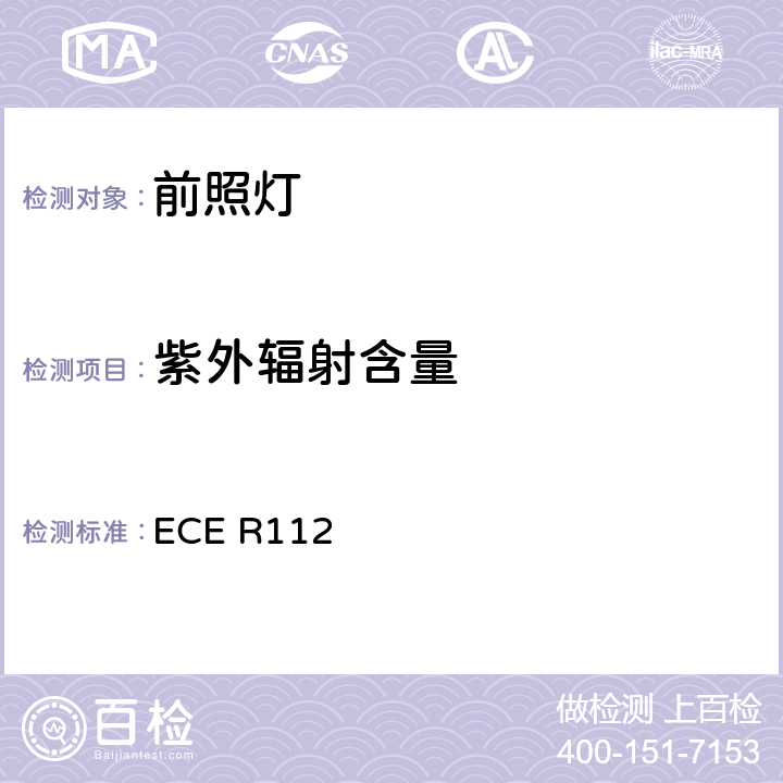 紫外辐射含量 关于批准发射不对称远光和/或近光并装用灯丝灯泡和/或LED模块的机动车前照灯的统一规定 ECE R112 4.2/Annex 10