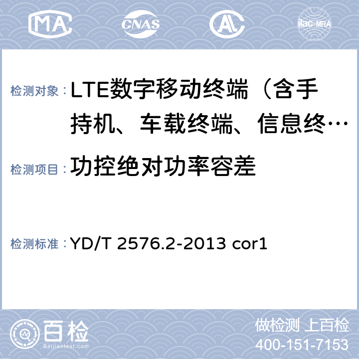 功控绝对功率容差 《TD-LTE数字蜂窝移动通信网 终端设备测试方法（第一阶段） 第2部分：无线射频性能测试》第1号修改单 YD/T 2576.2-2013 cor1 5.7.3