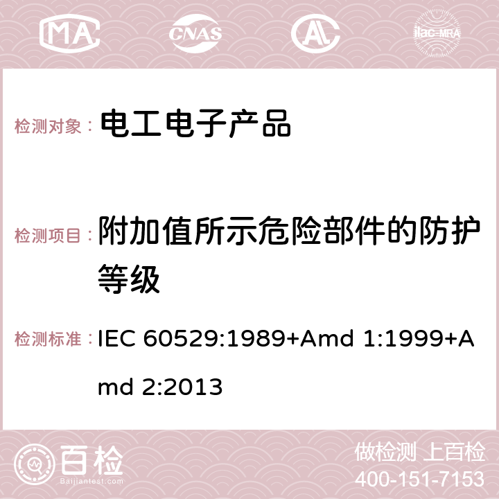 附加值所示危险部件的防护等级 电器外壳保护分类等级(IP码) IEC 60529:1989+Amd 1:1999+Amd 2:2013 7