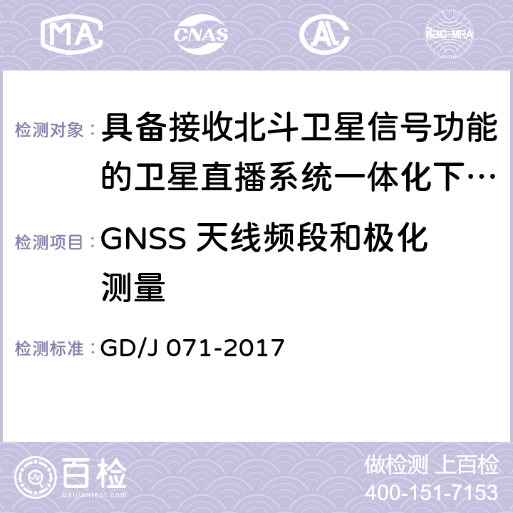 GNSS 天线频段和极化测量 具备接收北斗卫星信号功能的卫星直播系 统一体化下变频器技术要求和测量方法 GD/J 071-2017 4.3