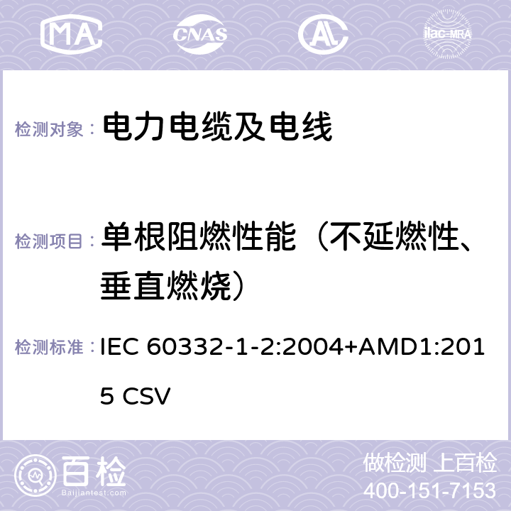 单根阻燃性能（不延燃性、垂直燃烧） 电缆和光缆在火焰条件下的燃烧试验 第1-2部分：单根绝缘电线电缆火焰垂直蔓延试验 1kW预混合型火焰试验方法 IEC 60332-1-2:2004+AMD1:2015 CSV