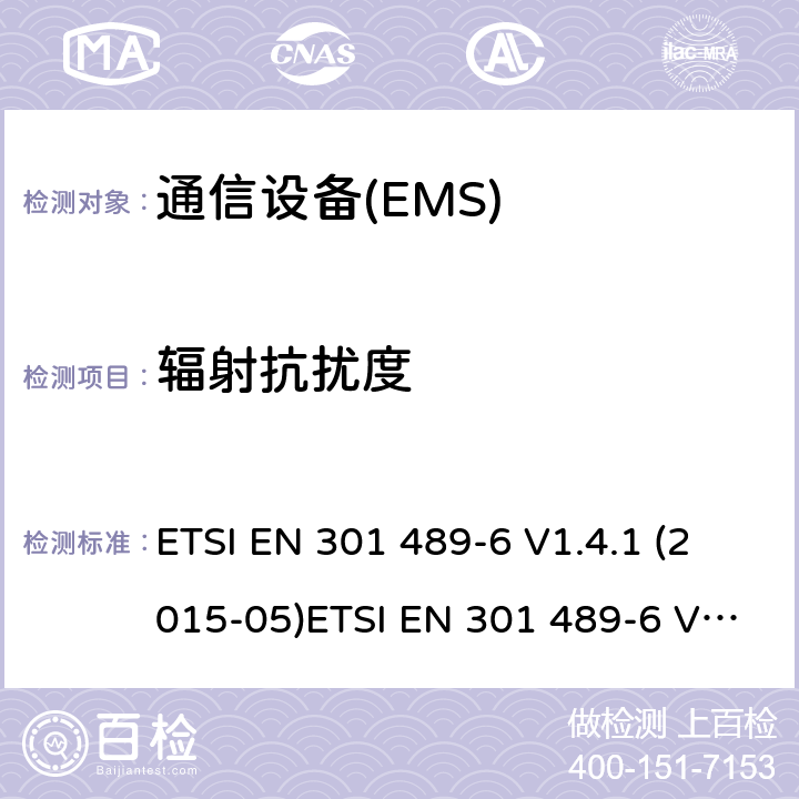 辐射抗扰度 电磁兼容性和无线电频谱管理（ERM）；电磁兼容性（EMC）无线电设备和服务标准；6部分为数字增强无绳通信（DECT）设备的具体条件 ETSI EN 301 489-6 V1.4.1 (2015-05)ETSI EN 301 489-6 V2.1.1 (2016-11) Draft ETSI EN 301 489-6 V2.2.0 (2017-03) ETSI EN 301 489-6 V2.2.1 (2019-04) 7.2