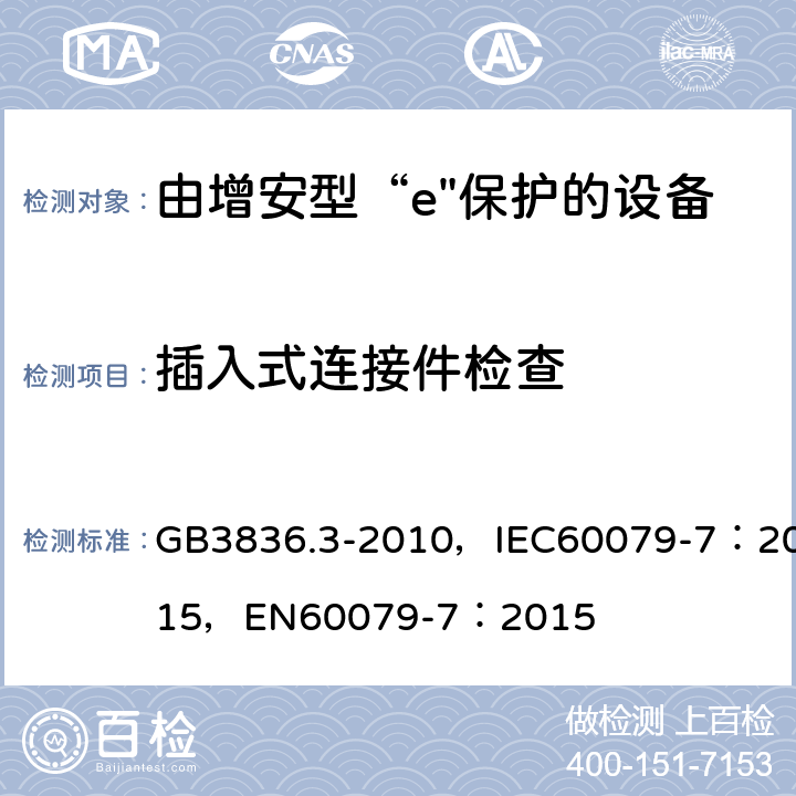 插入式连接件检查 爆炸性环境 第3部分：由增安型“e”保护的设备 GB3836.3-2010，IEC60079-7：2015，
EN60079-7：2015 4.2.3.4