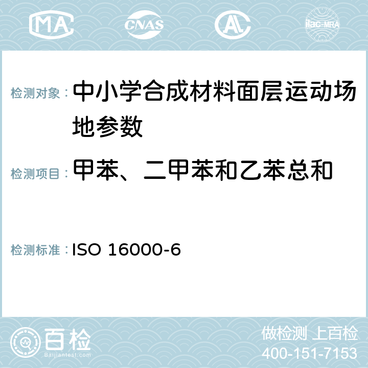 甲苯、二甲苯和乙苯总和 室内空气 第6部分：通过Tenax TA吸附剂、热解吸以及使用质谱（MS）或质谱-或质谱-火焰离子化检测器（MS-FID）的气相色谱主动取样来测定室内和实验室空气中的挥发性有机化合物 ISO 16000-6