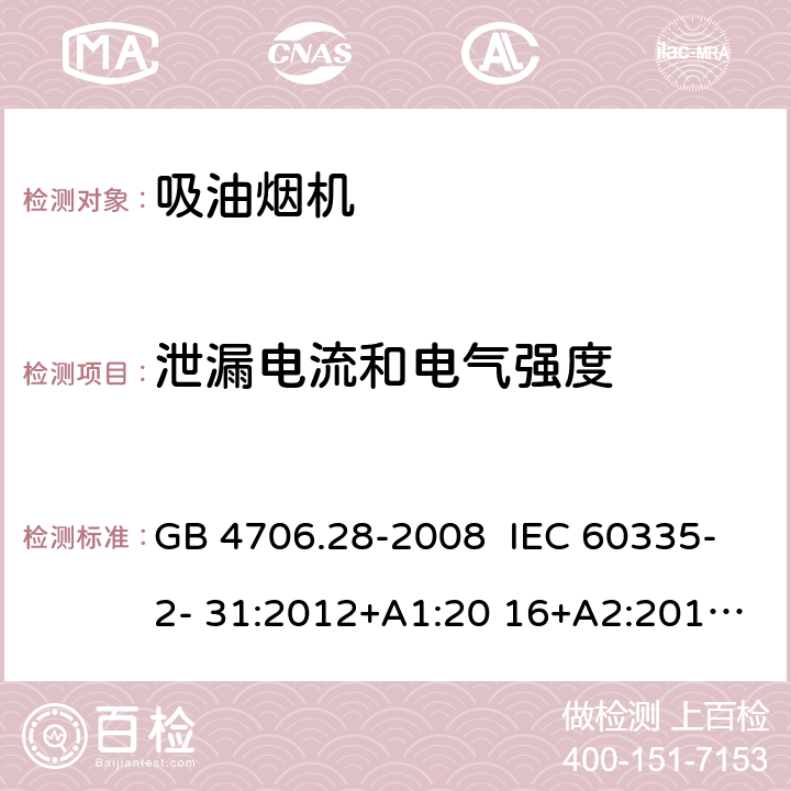 泄漏电流和电气强度 抽油烟机的特殊要求 GB 4706.28-2008 IEC 60335-2- 31:2012+A1:20 16+A2:2018 EN 60335- 2-31:2014 BS EN 60335-2-31:2014 AS/NZS 60335.2.31:20 13+A1:2015+A2 :2017+A3:2019+A4:2020 16