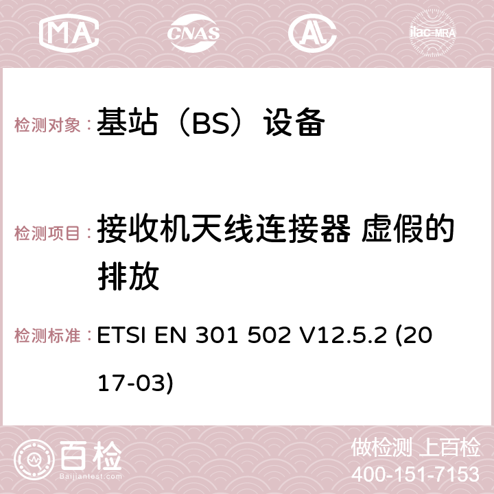 接收机天线连接器 虚假的排放 全球移动通信系统（GSM）； 基站（BS）设备； 涵盖基本要求的统一标准 指令2014/53 / EU第3.2条 ETSI EN 301 502 V12.5.2 (2017-03) 4.2.15