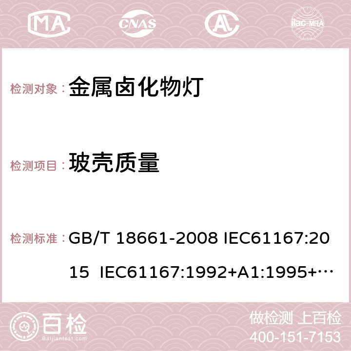 玻壳质量 金属卤化物灯（钪钠系列） GB/T 18661-2008 IEC61167:2015 IEC61167:1992+A1:1995+A2:1997+A3:1998 IEC 61167-2018+Amd 1-2018 6.4