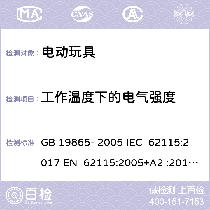 工作温度下的电气强度 电动玩具 - 安全 GB 19865- 2005 IEC 62115:2017 EN 62115:2005+A2 :2011+A11:201 2+A12:2015 EN 62115:2020+A11:2020 BS EN IEC 62115:2020+A11:2020 BS EN IEC 62115:2020+A11:2020 AS/NZS 62115:2011 AS/NZS 62115:2018 10