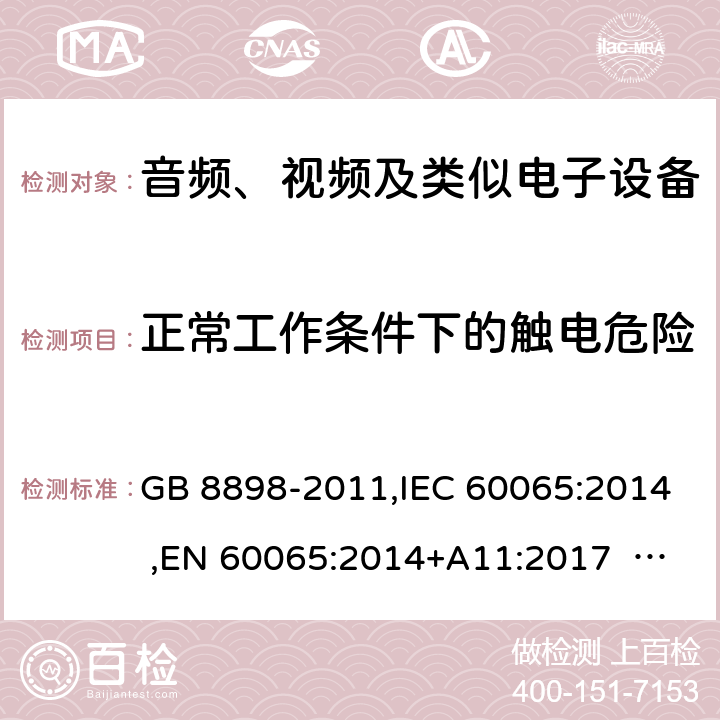 正常工作条件下的触电危险 音频、视频及类似电子设备安全要求 GB 8898-2011,IEC 60065:2014 ,EN 60065:2014+A11:2017 AS/NZS 60065:2012+A1:2015 9