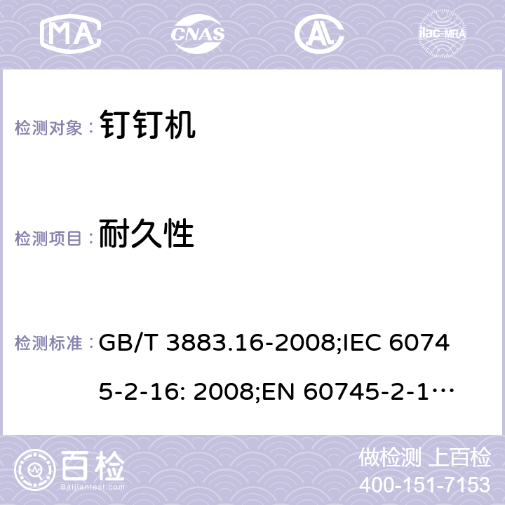 耐久性 手持式电动工具的安全 第二部分: 钉钉机的专用要求 GB/T 3883.16-2008;
IEC 60745-2-16: 2008;
EN 60745-2-16: 2010;
AS/NZS 60745.2.16:2009 17