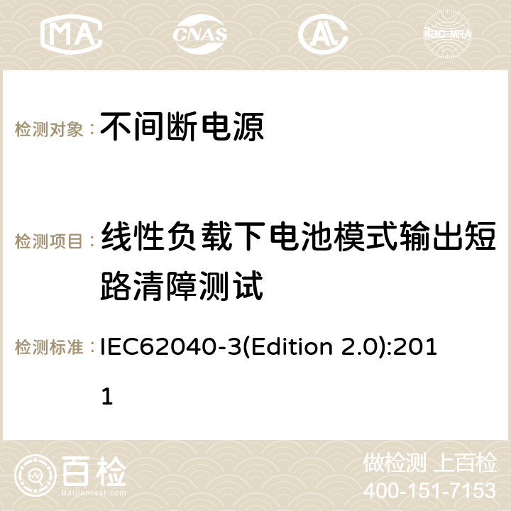 线性负载下电池模式输出短路清障测试 不间断电源设备（UPS）第三部分：确定性能的方法和试验要求 IEC62040-3(Edition 2.0):2011 6.4.2.10.4