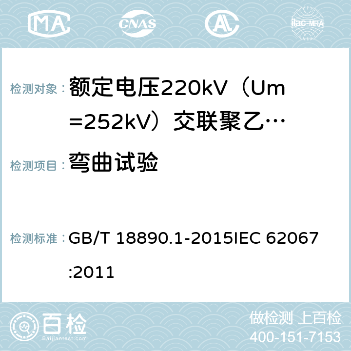 弯曲试验 额定电压220kV（Um=252kV）交联聚乙烯绝缘电力电缆及其附件 第1部分：试验方法和要求 GB/T 18890.1-2015
IEC 62067:2011 12.4.3,13.3.2.3a)