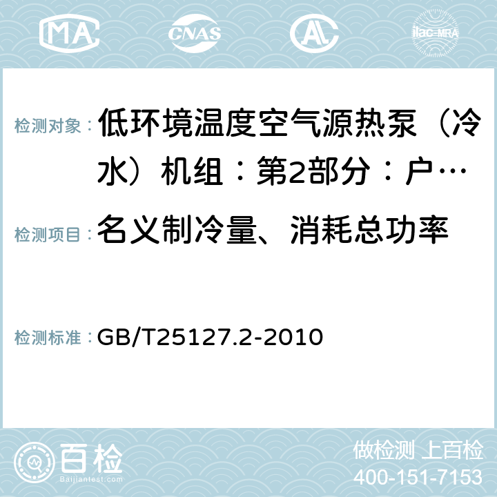 名义制冷量、消耗总功率 低环境温度空气源热泵（冷水）机组：第2部分：户用及类似用途的热泵（冷水）机组 GB/T25127.2-2010 6.3.2.1