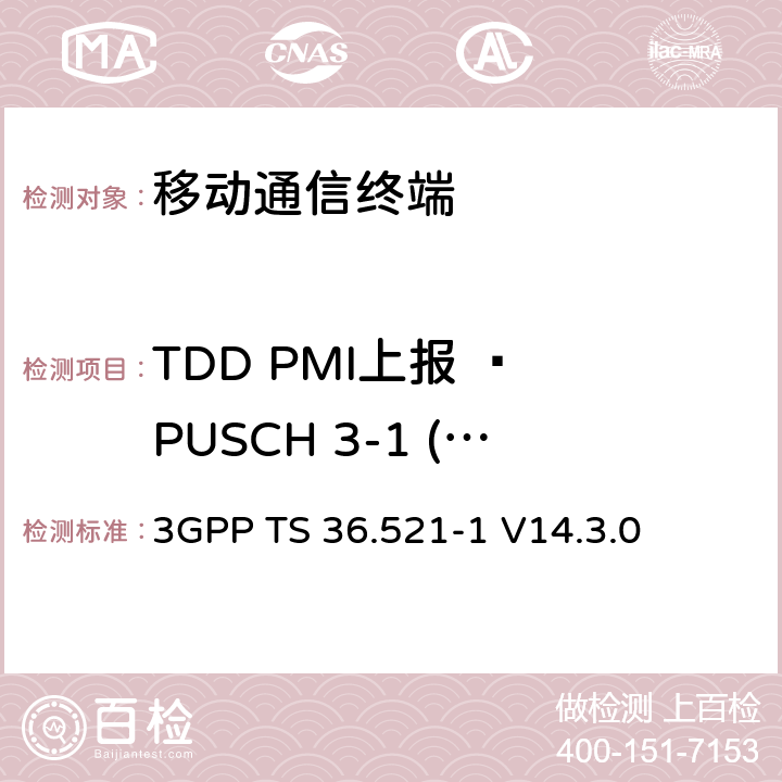 TDD PMI上报 – PUSCH 3-1 (单PMI) 第三代合作项目；技术规范分组无线接入网；发展通用陆地无线接入（E-UTRA）；用户设备（UE）一致性规范的无线发送和接收第1部分：一致性测试；（R14） 3GPP TS 36.521-1 V14.3.0 9.4.1.1.2