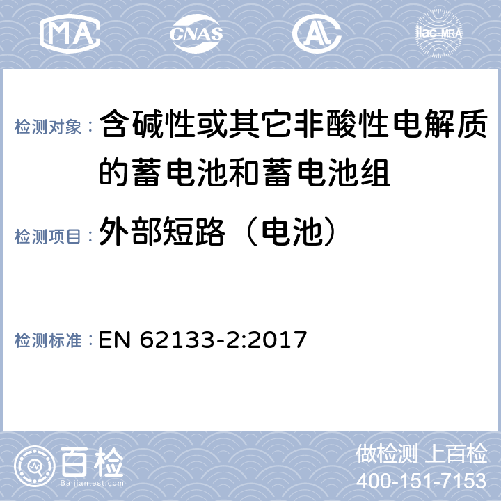 外部短路（电池） 含碱性或其他非酸性电解质的蓄电池和蓄电池组：便携式应用的密封蓄电池和蓄电池组的安全要求-第2部分 锂体系 EN 62133-2:2017 7.3.2