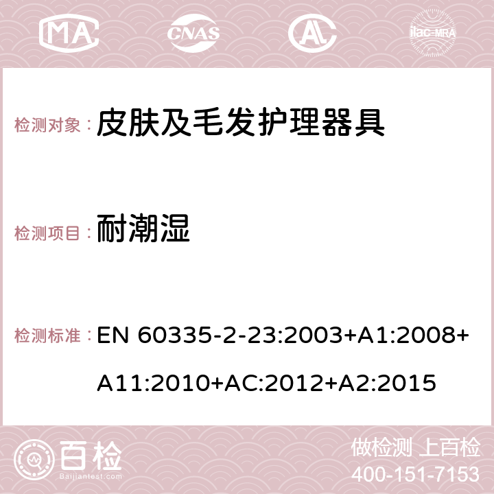 耐潮湿 家用和类似用途电器的安全　皮肤及毛发护理器具的特殊要求 EN 60335-2-23:2003+A1:2008+A11:2010+AC:2012+A2:2015 15