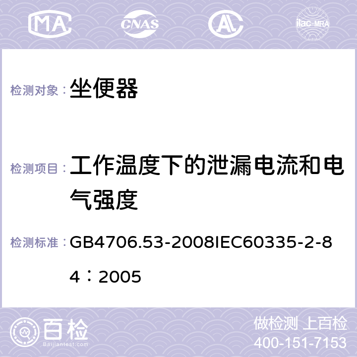 工作温度下的泄漏电流和电气强度 家用和类似用途电器的安全 坐便器的特殊要求 GB4706.53-2008
IEC60335-2-84：2005 13