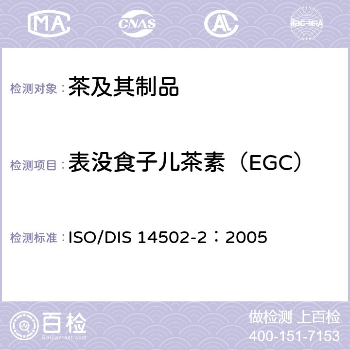 表没食子儿茶素（EGC） 高效液相色谱法检测绿茶中儿茶素类的含量 ISO/DIS 14502-2：2005