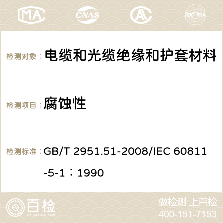 腐蚀性 《电缆和光缆绝缘和护套材料通用试验方法 第51部分：填充膏专用试验方法-滴点-油分离-低温脆性-总酸值-腐蚀性-23℃时的介电常数-23℃和100℃时的直流电阻率》 GB/T 2951.51-2008/IEC 60811-5-1：1990