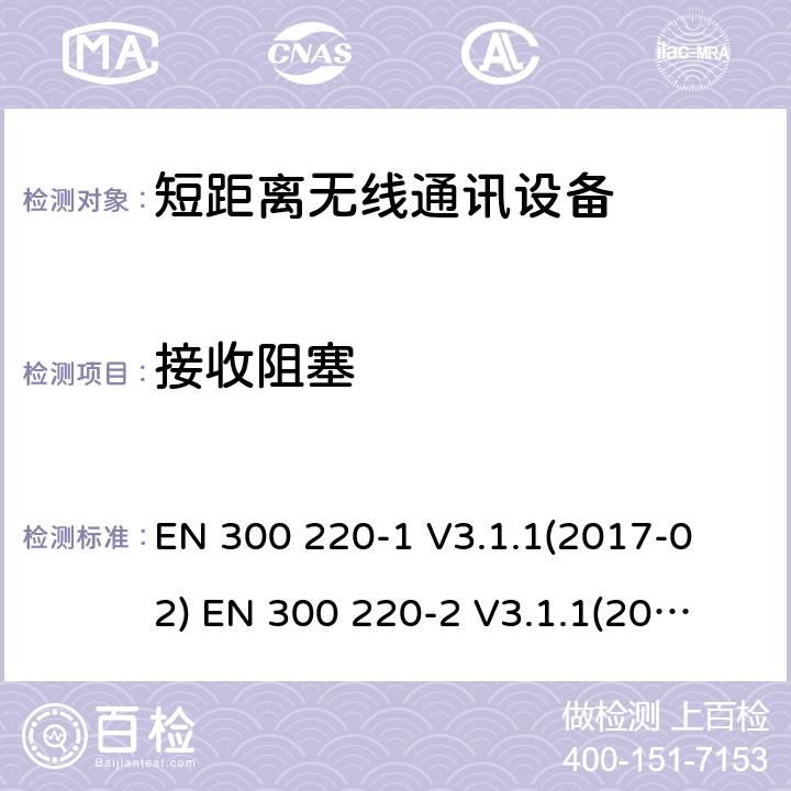接收阻塞 短距離無線通訊設備，被用于25MHz到1GHz頻率范圍內和最大功率是500mW以下的無線設備，第1部分:技術特性和測試方法第2部分:含RED指令第3.2條項下主要要求的EN協調標準 
EN 300 220-1 V3.1.1(2017-02) 
EN 300 220-2 V3.1.1(2017-02) 4.4.2