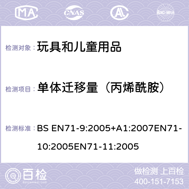 单体迁移量（丙烯酰胺） BS EN71-9:2005 玩具安全第9部分有机化学成分第10部分：有机化学成分-样品准备和提取 第11部分:有机化合物的分析方法 +A1:2007EN71-10:2005EN71-11:2005