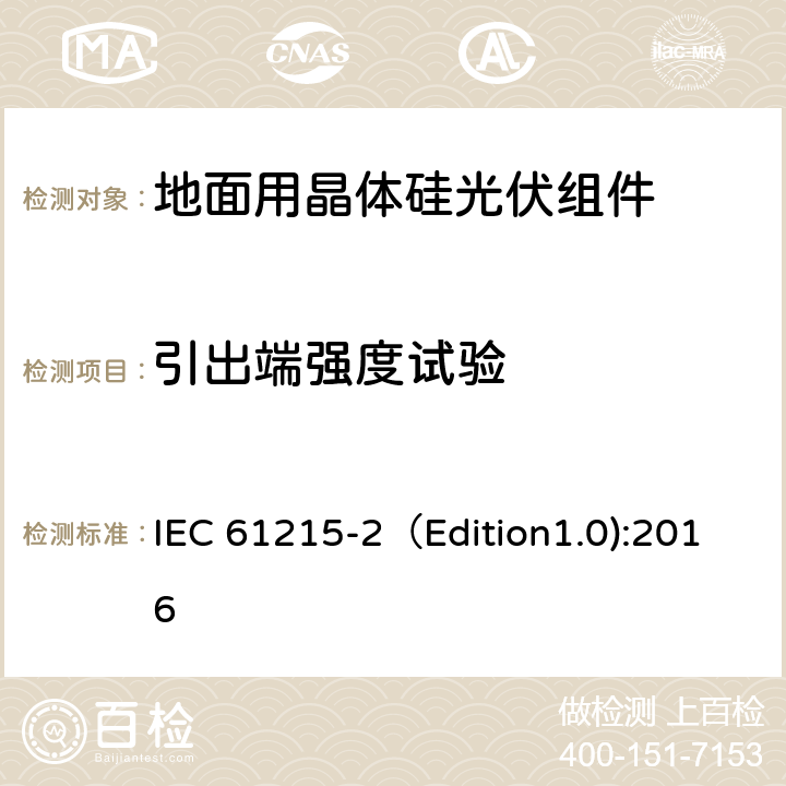 引出端强度试验 地面用晶体硅光伏组件-设计鉴定和定型 第二部分：测试程序 IEC 61215-2（Edition1.0):2016 MQT 14