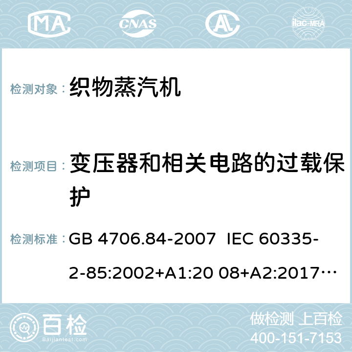 变压器和相关电路的过载保护 家用和类似用途电器的安全 织物蒸汽机的特殊要求 GB 4706.84-2007 IEC 60335-2-85:2002+A1:20 08+A2:2017 EN 60335-2- 85:2003+A1:20 08+A11:2018+A2:2020 BS EN 60335-2-85:2003+A1:2008+A11:2018+A2:2020 AS/NZS 60335.2.85:2018 17