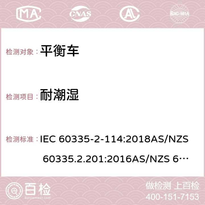 耐潮濕 家用和類似用途電器的安全 第二部分：使用包含堿性或其他非酸性電池供電的電動自平衡式個人運輸設備 IEC 60335-2-114:2018
AS/NZS 60335.2.201:2016
AS/NZS 60335.2.114:2018 15