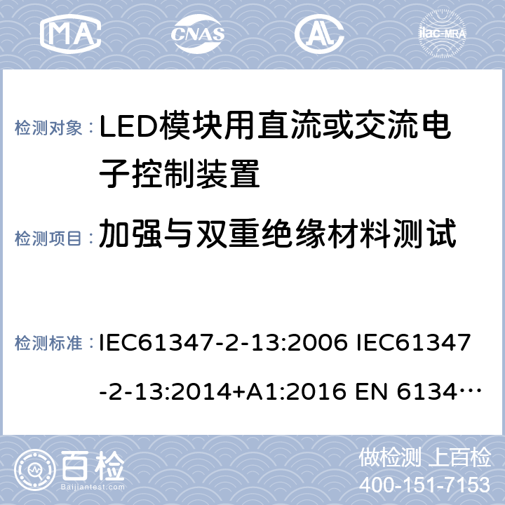 加强与双重绝缘材料测试 灯的控制装置2-13 LED模块用直流或交流电子控制装置的特殊要求 IEC61347-2-13:2006 IEC61347-2-13:2014+A1:2016 EN 61347-2-13:2014+A1:2017 AS 61347.2.13:2018 Annex N