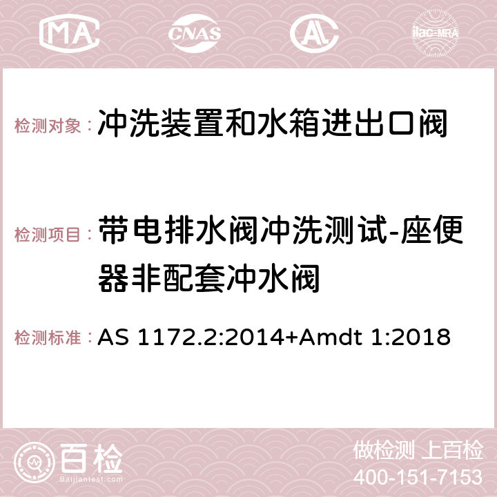 带电排水阀冲洗测试-座便器非配套冲水阀 卫生洁具 第二部分：冲洗装置和水箱进出口阀 AS 1172.2:2014+Amdt 1:2018 3.5.3