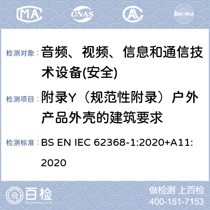 附录Y（规范性附录）户外产品外壳的建筑要求 音频、视频、信息和通信技术设备第1 部分：安全要求 BS EN IEC 62368-1:2020+A11:2020 附录Y