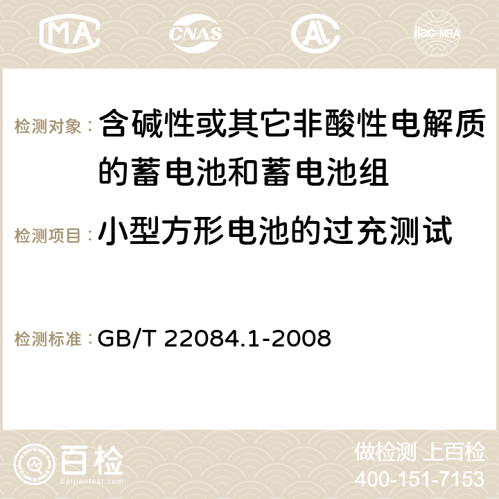 小型方形电池的过充测试 含碱性或其它非酸性电解质的蓄电池和蓄电池组—便携式密封单体蓄电池 第1部分：镉镍电池 GB/T 22084.1-2008 GB/T 22084.1-2008 7.6.1