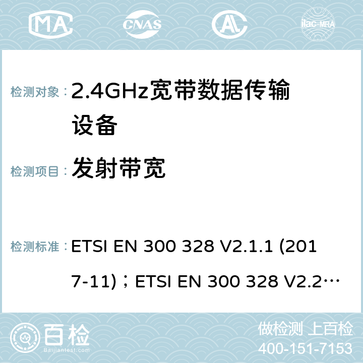 发射带宽 电磁兼容及频谱限值:2.4GHz ISM频段及采用宽带数据调制技术的宽带数据传输设备的技术要求和测试方法 ETSI EN 300 328 V2.1.1 (2017-11)；ETSI EN 300 328 V2.2.2 (2019-07) ； 4.3.1.7、4.3.2.6