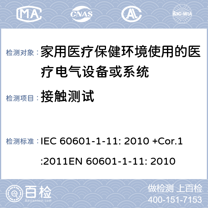 接触测试 IEC 60601-1-11 医疗电气设备.第1-11部分:基本安全性和必要性能的一般要求 : 2010 +Cor.1:2011EN 60601-1-11: 2010 5