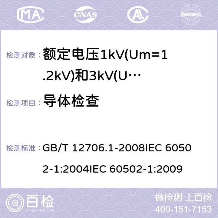 导体检查 额定电压1kV(Um=1.2kV)到35kV(Um=40.5kV)挤包绝缘电力电缆及附件 第1部分:额定电压1kV(Um=1.2kV)和3kV(Um=3.6kV)电缆 
GB/T 12706.1-2008
IEC 60502-1:2004
IEC 60502-1:2009 16.4