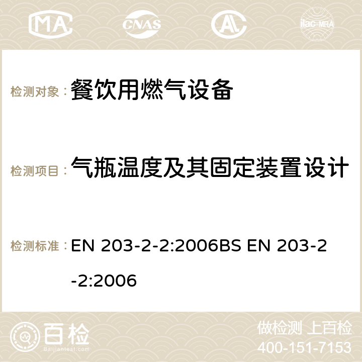 气瓶温度及其固定装置设计 BS EN 203-2-2:2006 燃气加热餐饮设备第2-2部分:烤箱特殊要求 EN 203-2-2:2006
 6.9
