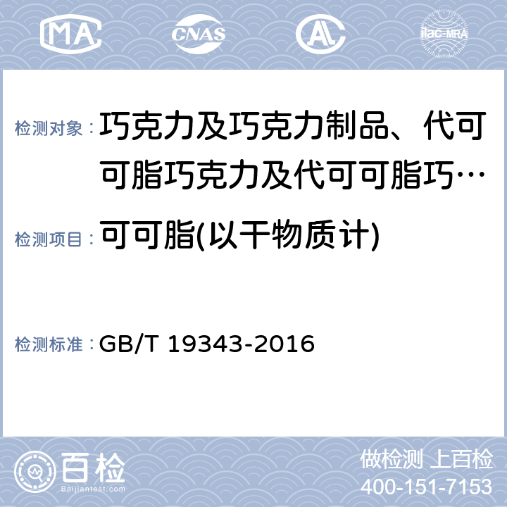 可可脂(以干物质计) GB/T 19343-2016 巧克力及巧克力制品(含代可可脂巧克力及代可可脂巧克力制品)通则