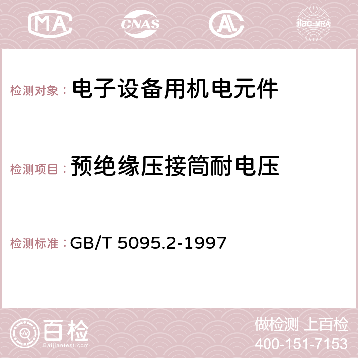 预绝缘压接筒耐电压 电子设备用机电元件 基本试验规程及测量方法 第2部分：一般检查、电连续性和接触电阻测试、绝缘试验和电压应力试验 GB/T 5095.2-1997 14