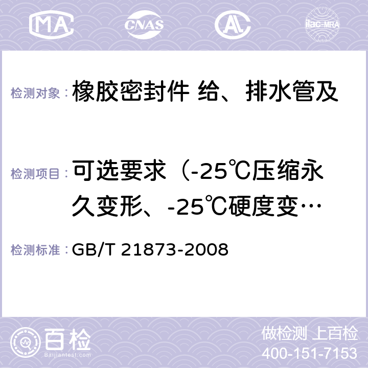 可选要求（-25℃压缩永久变形、-25℃硬度变化、在油中的体积变化） 橡胶密封件 给、排水管及污水管道用接口密封圈 材料规范 
GB/T 21873-2008 B.1