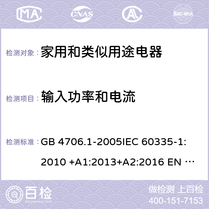 输入功率和电流 家用和类似用途电器安全 第1部分: 通用要求 GB 4706.1-2005
IEC 60335-1:2010 +A1:2013+A2:2016 
EN 60335-1: 2012 +A11:2014+A13+A14:2019 
AS/NZS 60335.1:2011+A1:2012+A2:2014+A3:2015+A4+A5:2019 10