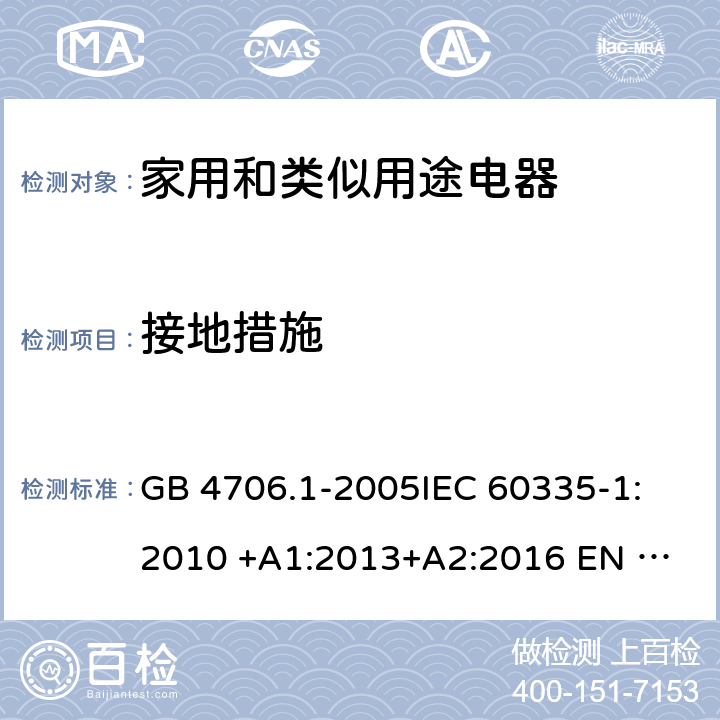 接地措施 家用和类似用途电器安全 第1部分: 通用要求 GB 4706.1-2005
IEC 60335-1:2010 +A1:2013+A2:2016 
EN 60335-1: 2012 +A11:2014+A13+A14:2019 
AS/NZS 60335.1:2011+A1:2012+A2:2014+A3:2015+A4+A5:2019 27