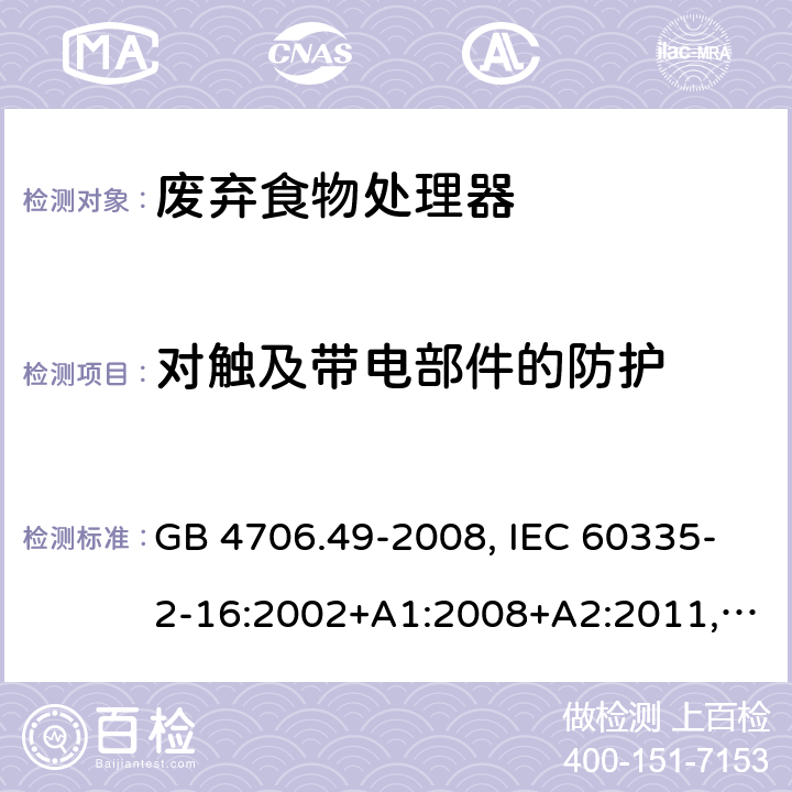 对触及带电部件的防护 家用和类似用途电器的安全 废弃食物处理器的特殊要求 GB 4706.49-2008, IEC 60335-2-16:2002+A1:2008+A2:2011,EN 60335-2-16:2003+A1:2008+A2:2012+A11:2018 8