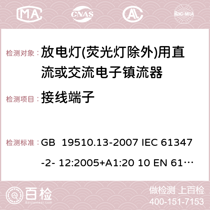 接線端子 燈的控制裝置 第13部分：放電燈(熒光燈除外)用直流或交流電子鎮流器的特殊要求 GB 19510.13-2007 IEC 61347-2- 12:2005+A1:20 10 EN 61347- 2- 12:2005+A1:20 10 BS EN 61347-2-12:2005+A1:2010 9